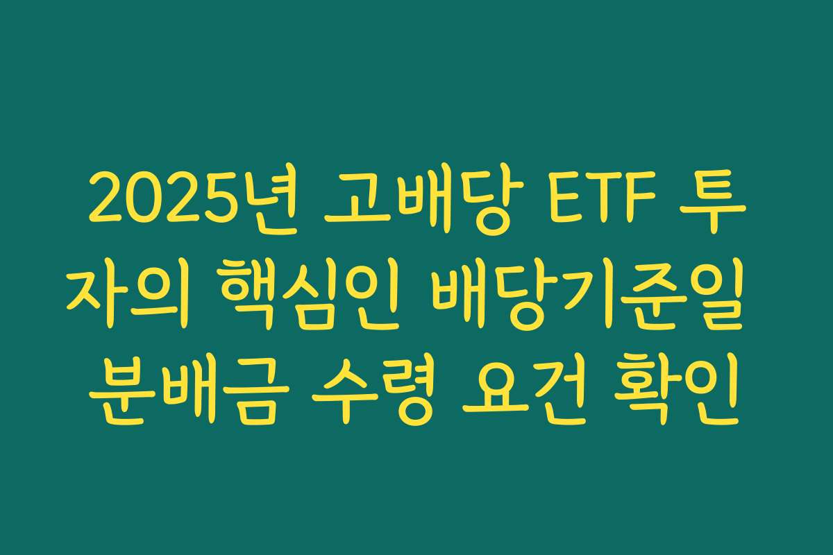 2025년 고배당 ETF 투자의 핵심인 배당기준일 분배금 수령 요건 확인