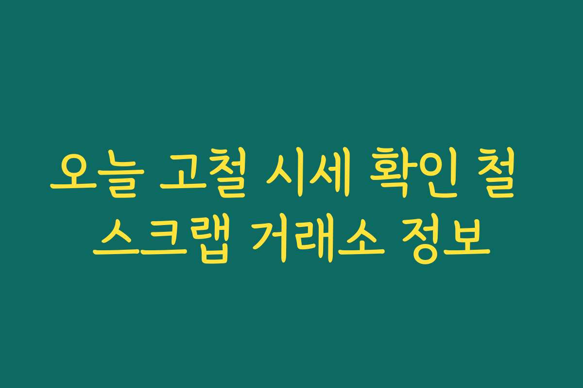 오늘 고철 시세 확인 철 스크랩 거래소 정보