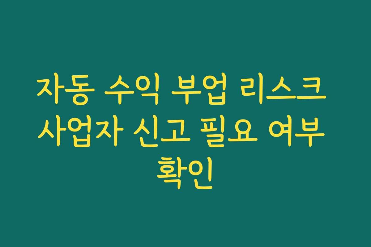 자동 수익 부업 리스크 사업자 신고 필요 여부 확인