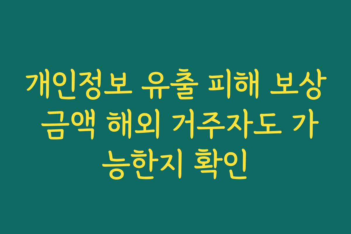개인정보 유출 피해 보상 금액 해외 거주자도 가능한지 확인