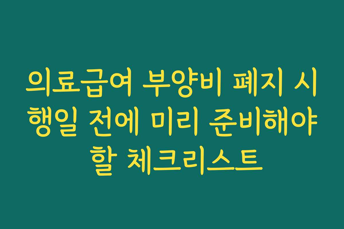 의료급여 부양비 폐지 시행일 전에 미리 준비해야 할 체크리스트