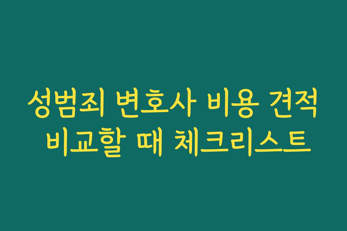 성범죄 변호사 비용 견적 비교할 때 체크리스트