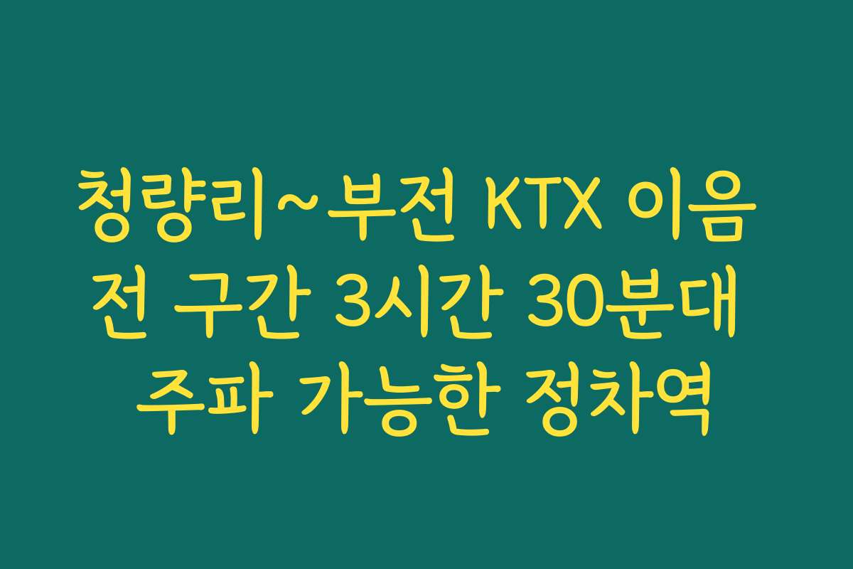 청량리~부전 KTX 이음 전 구간 3시간 30분대 주파 가능한 정차역