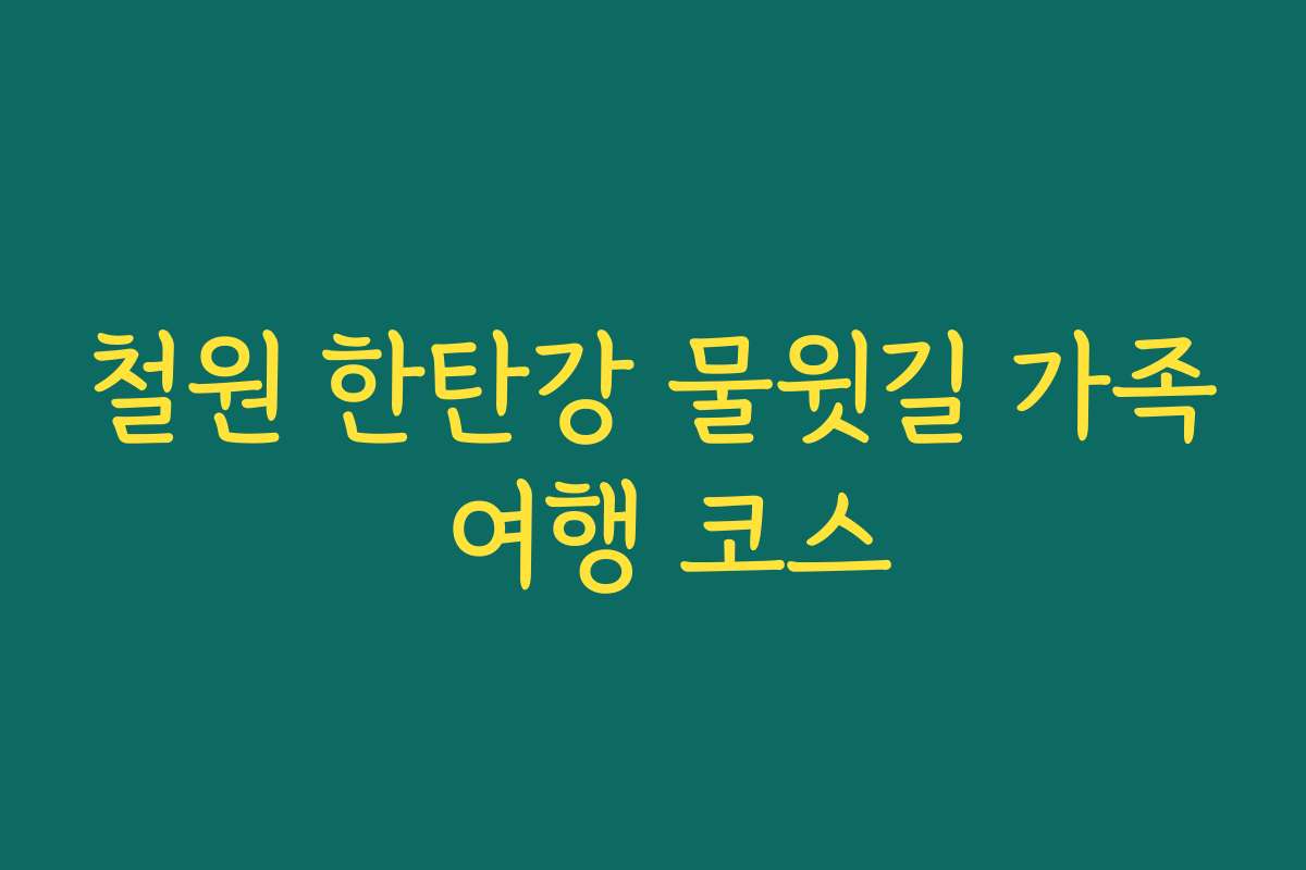 철원 한탄강 물윗길 가족 여행 코스