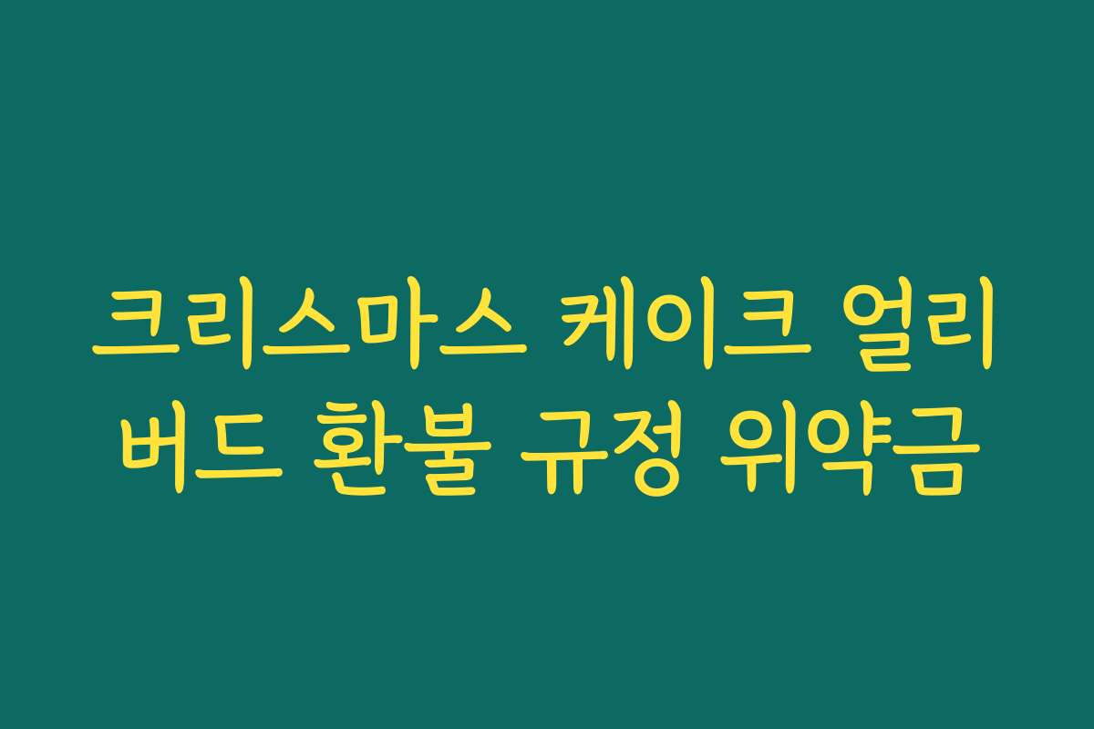 크리스마스 케이크 얼리버드 환불 규정 위약금