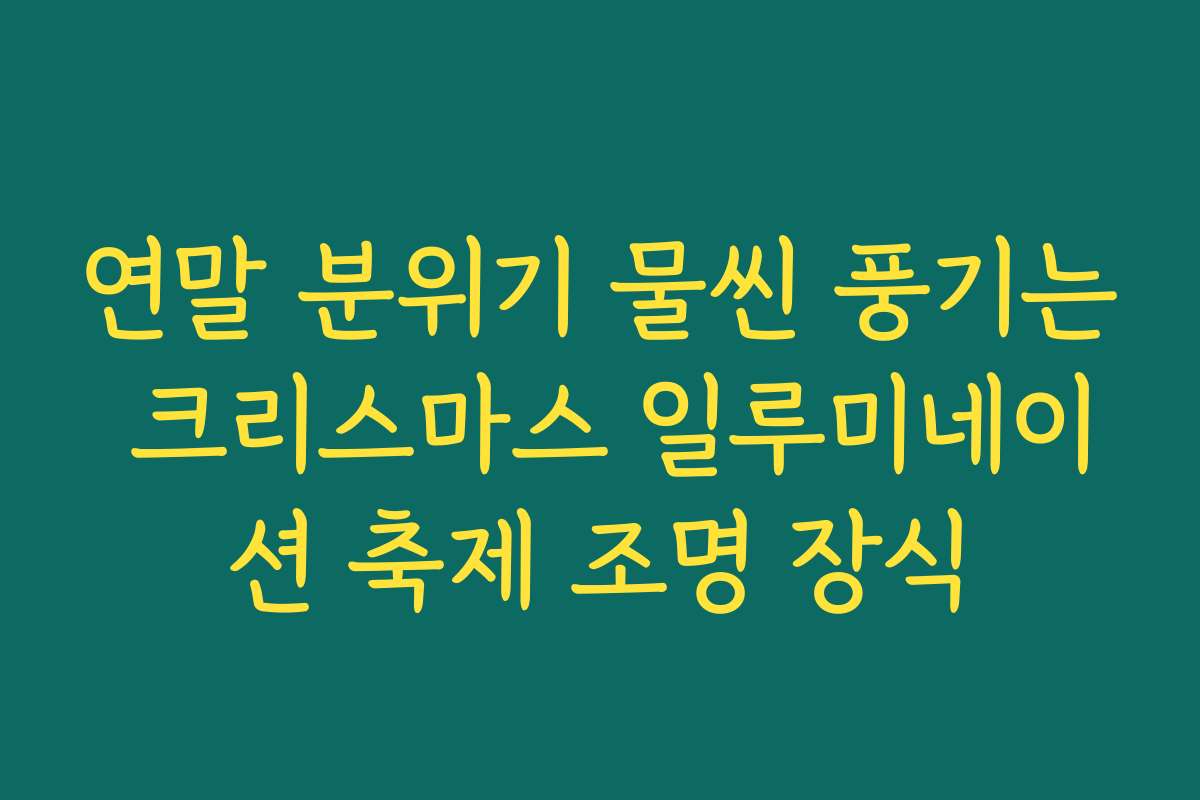 연말 분위기 물씬 풍기는 크리스마스 일루미네이션 축제 조명 장식