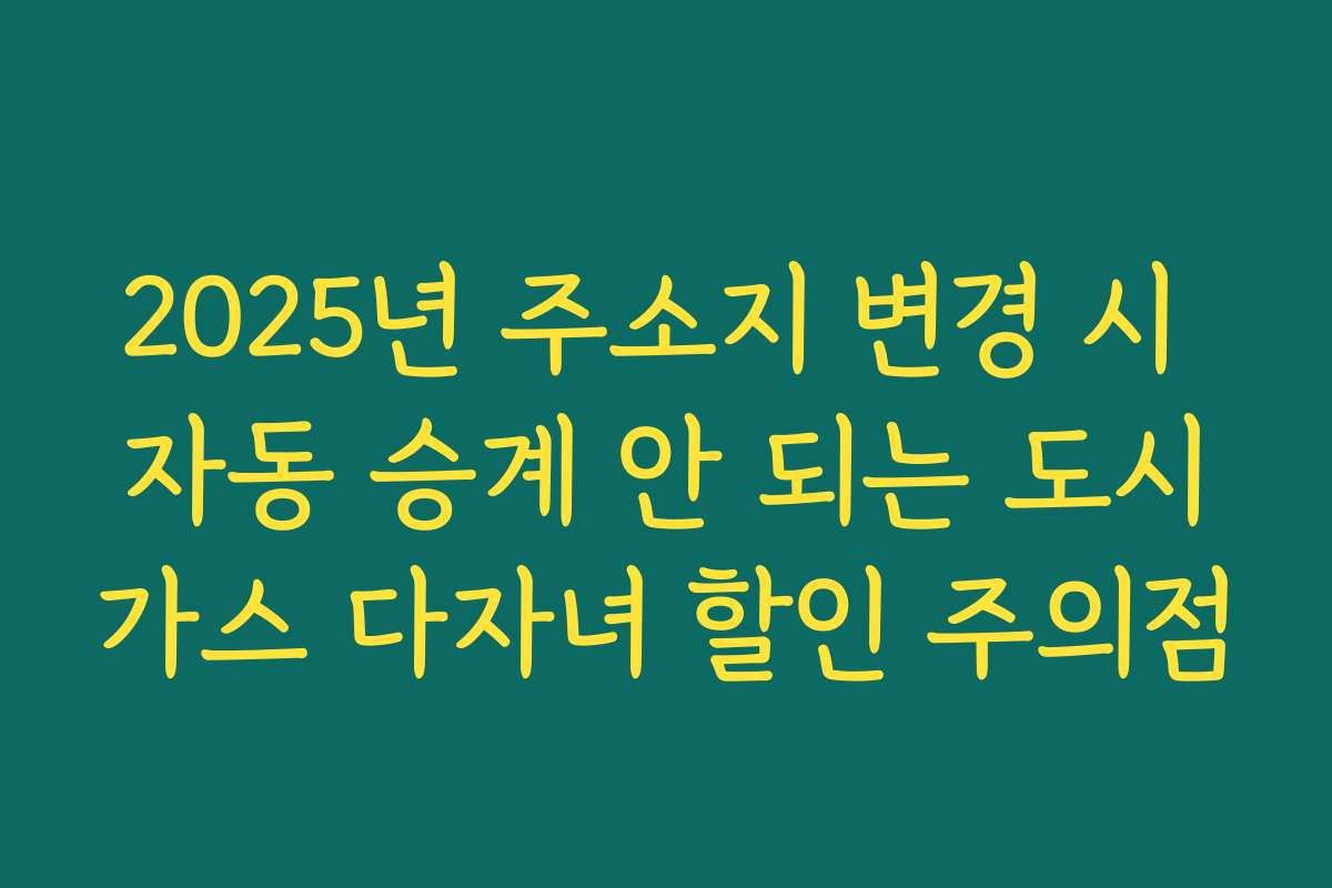 2025년 주소지 변경 시 자동 승계 안 되는 도시가스 다자녀 할인 주의점
