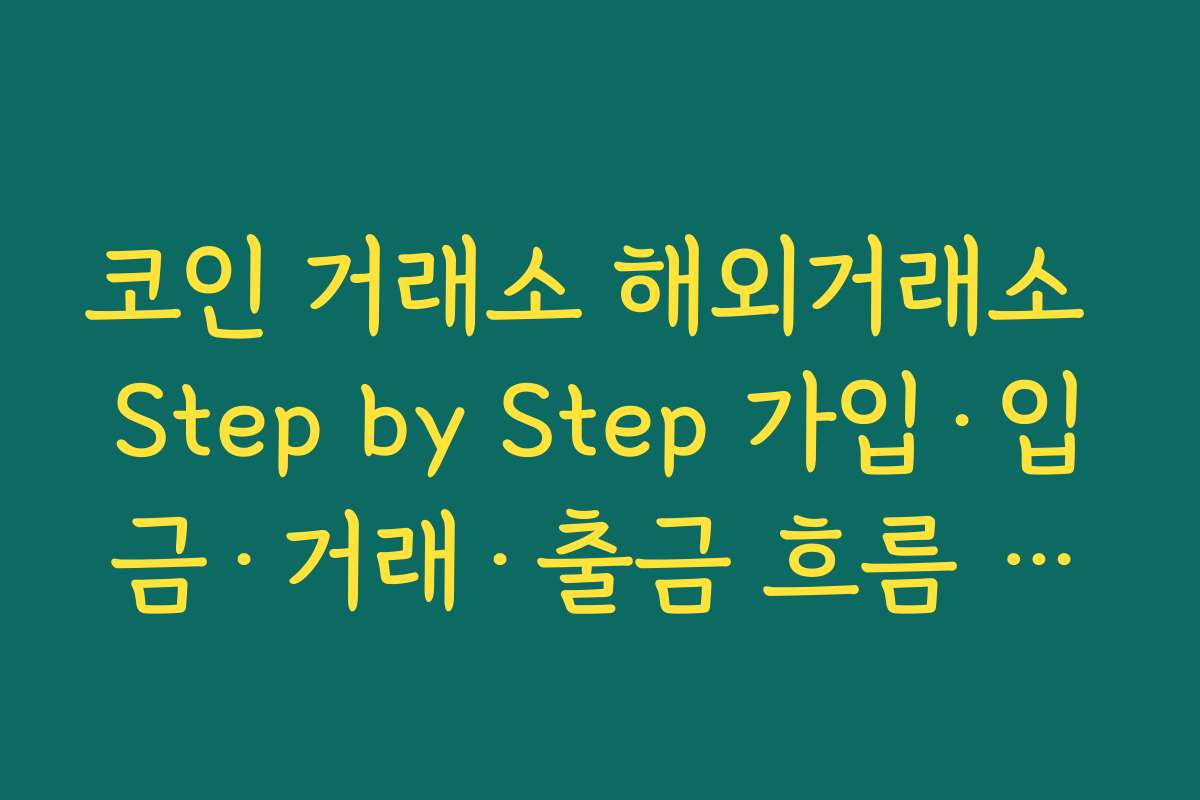 코인 거래소 해외거래소 Step by Step 가입·입금·거래·출금 흐름 미리 익혀두는 중요성