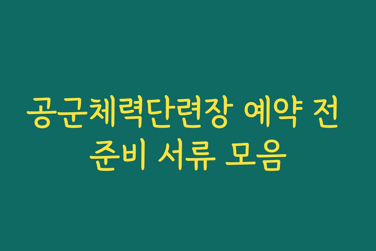 공군체력단련장 예약 전 준비 서류 모음