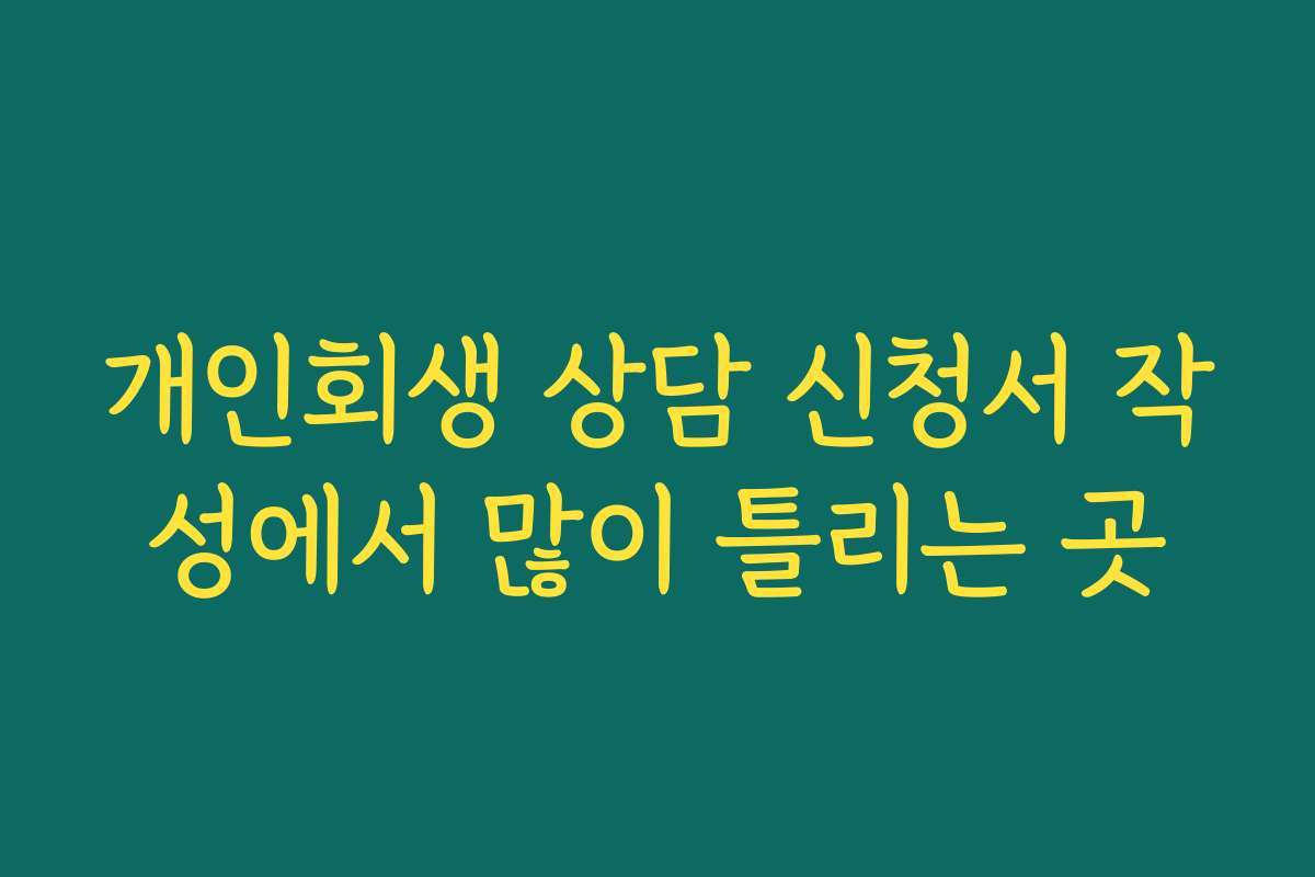 개인회생 상담 신청서 작성에서 많이 틀리는 곳