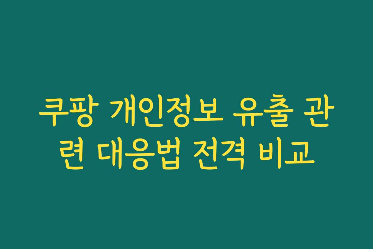 쿠팡 개인정보 유출 관련 대응법 전격 비교