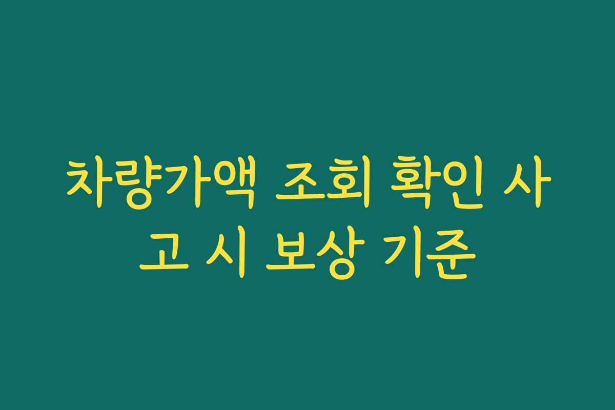 차량가액 조회 확인 사고 시 보상 기준
