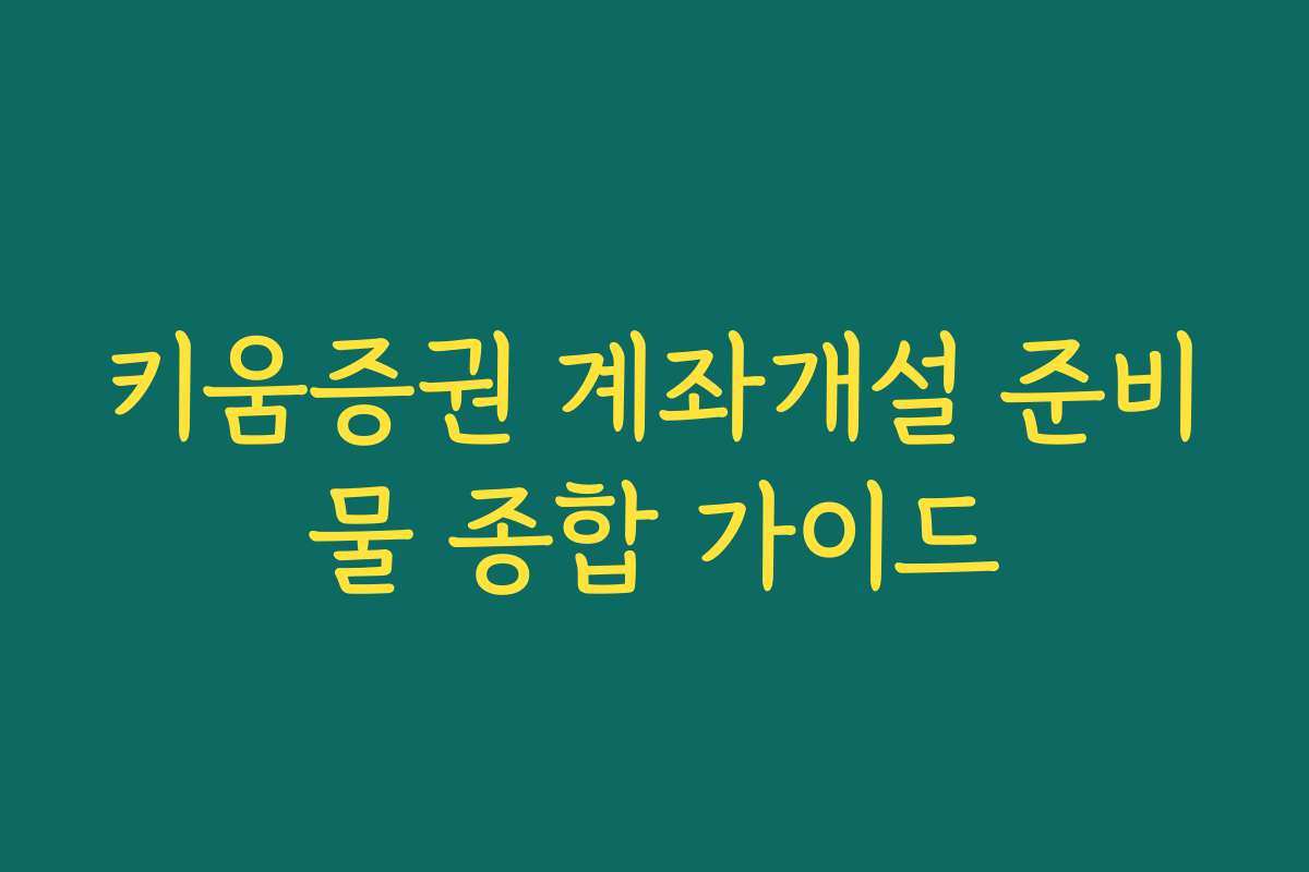 키움증권 계좌개설 준비물 종합 가이드