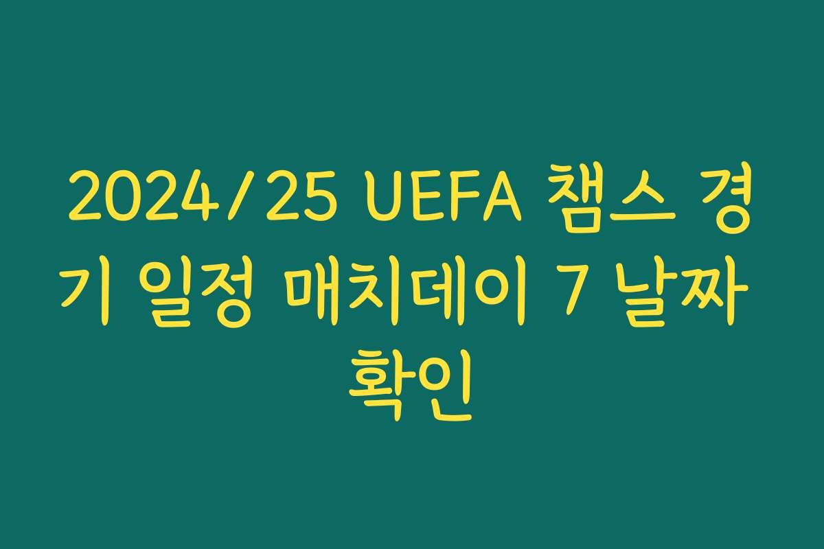 2024/25 UEFA 챔스 경기 일정 매치데이 7 날짜 확인