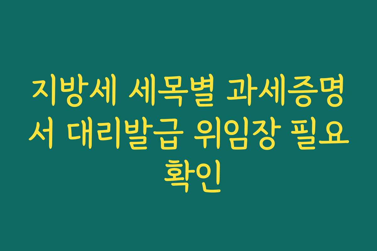 지방세 세목별 과세증명서 대리발급 위임장 필요 확인
