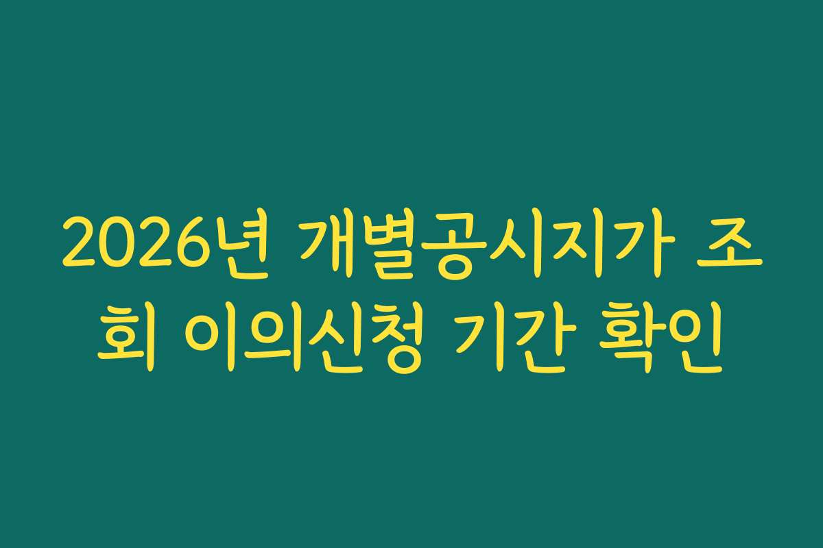2026년 개별공시지가 조회 이의신청 기간 확인