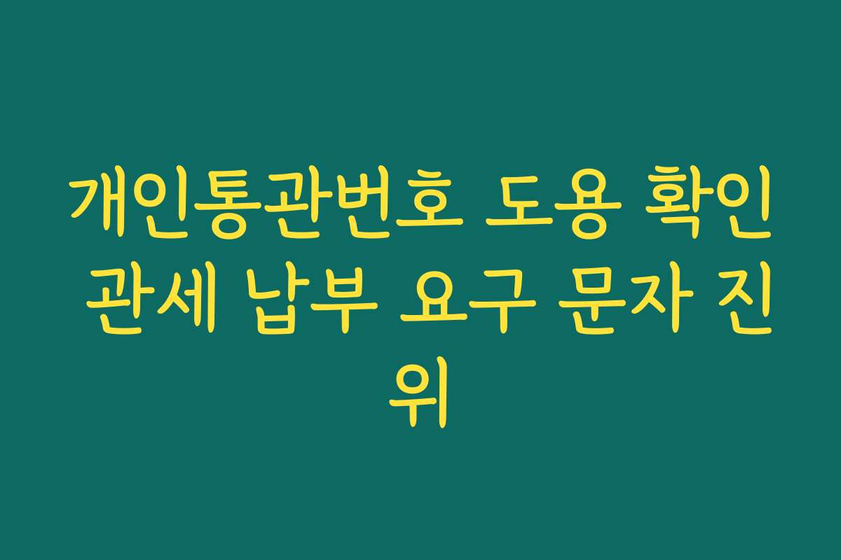 개인통관번호 도용 확인 관세 납부 요구 문자 진위