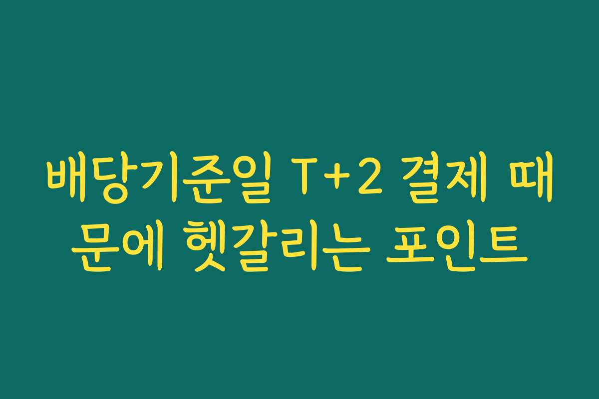 배당기준일 T+2 결제 때문에 헷갈리는 포인트