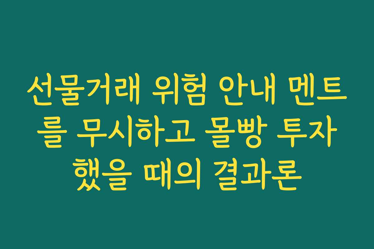 선물거래 위험 안내 멘트를 무시하고 몰빵 투자했을 때의 결과론