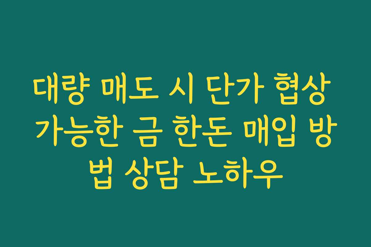 대량 매도 시 단가 협상 가능한 금 한돈 매입 방법 상담 노하우