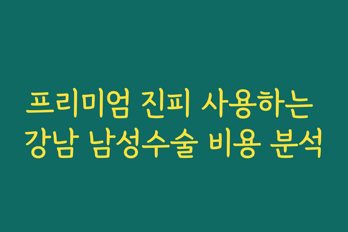 프리미엄 진피 사용하는 강남 남성수술 비용 분석
