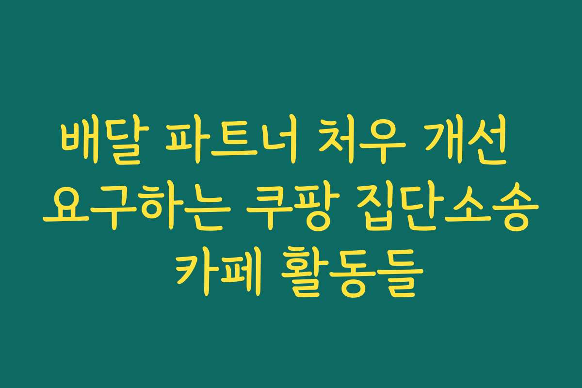 배달 파트너 처우 개선 요구하는 쿠팡 집단소송 카페 활동들