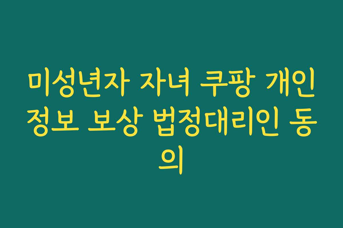 미성년자 자녀 쿠팡 개인정보 보상 법정대리인 동의