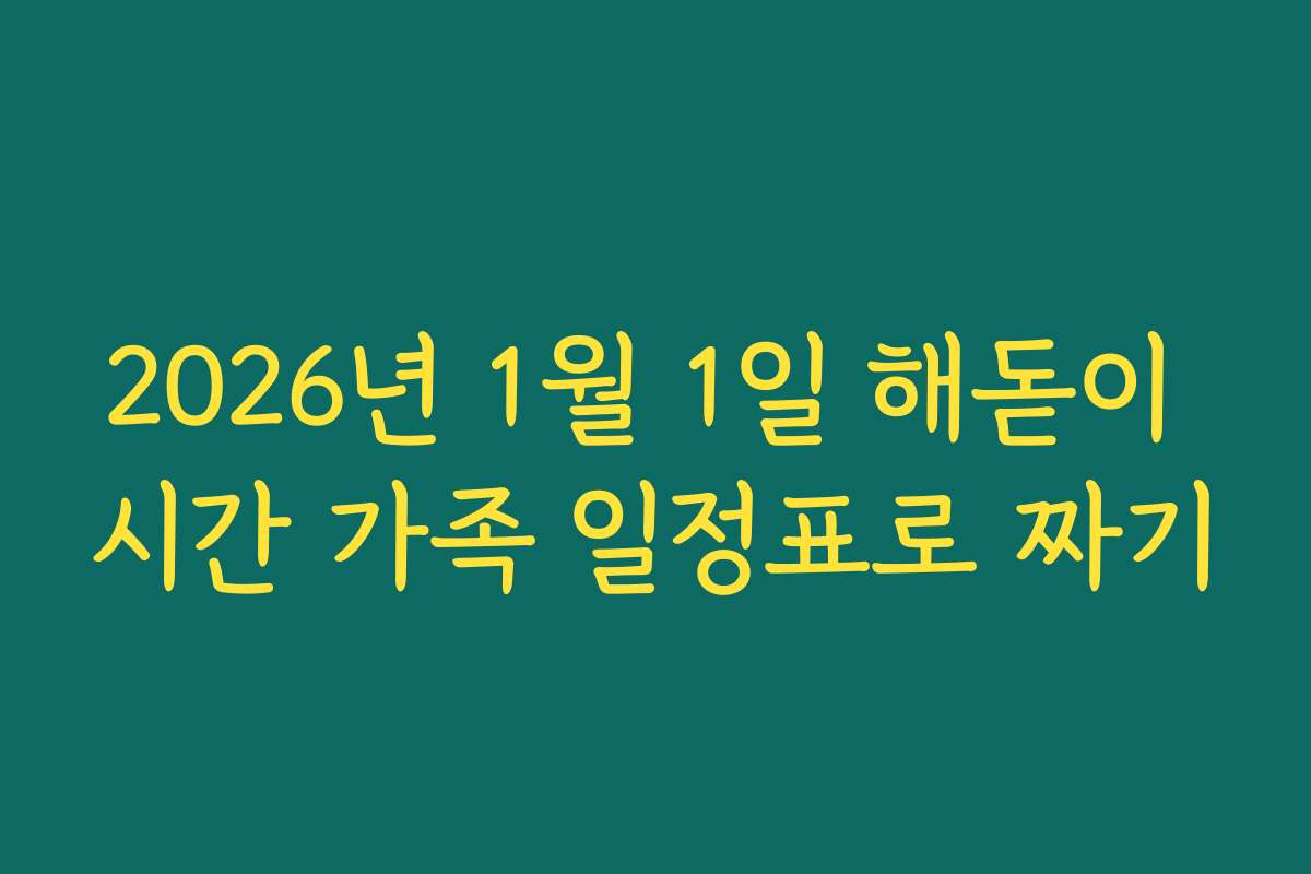 2026년 1월 1일 해돋이 시간 가족 일정표로 짜기