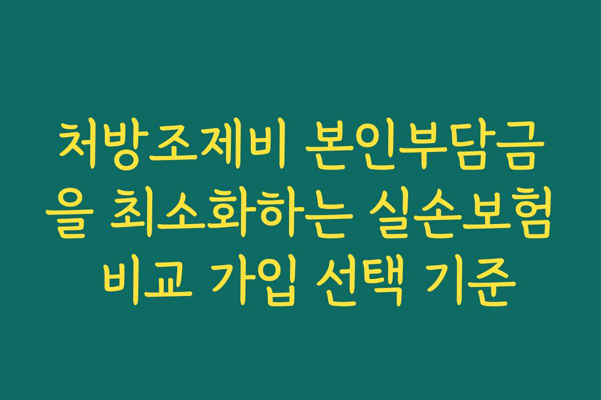 처방조제비 본인부담금을 최소화하는 실손보험 비교 가입 선택 기준