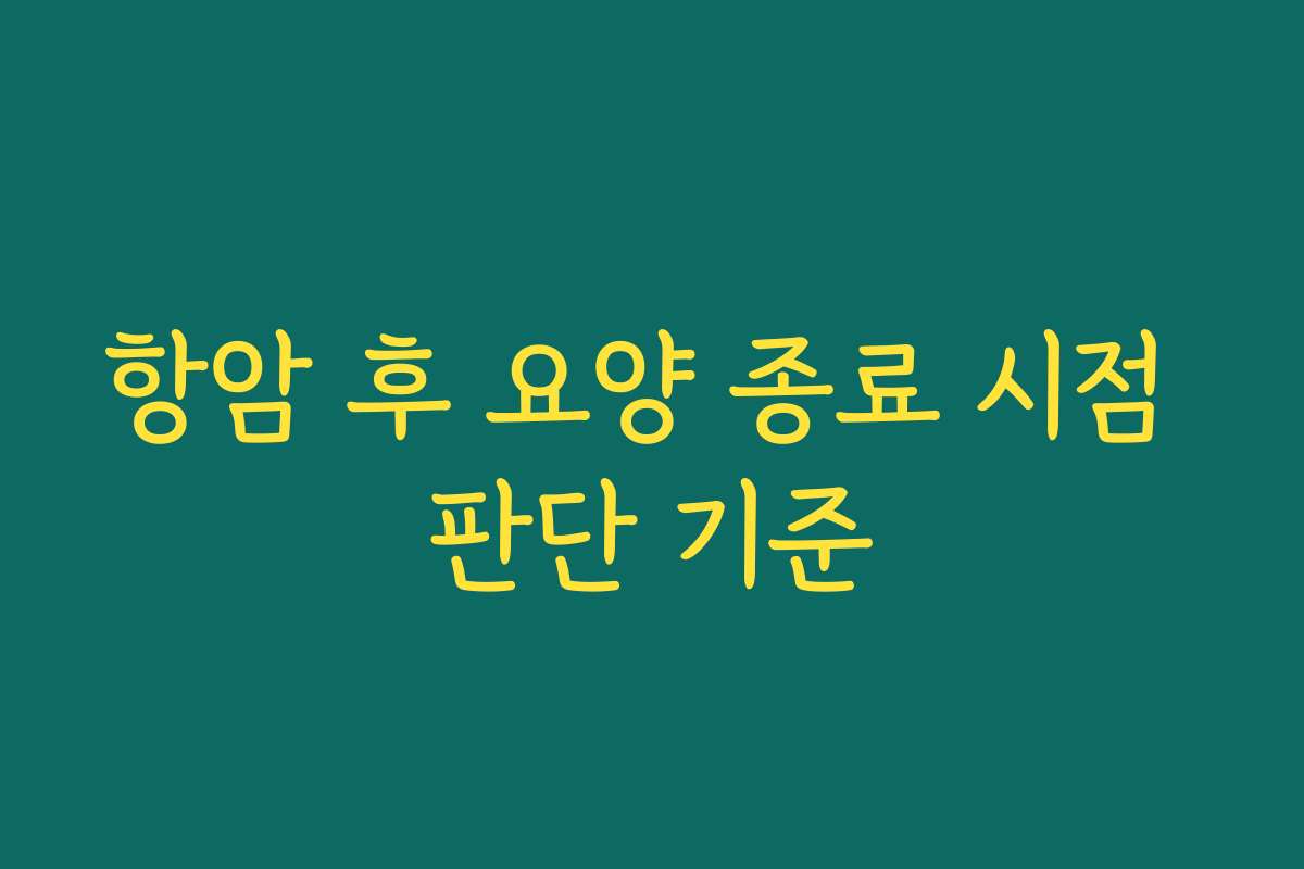 항암 후 요양 종료 시점 판단 기준
