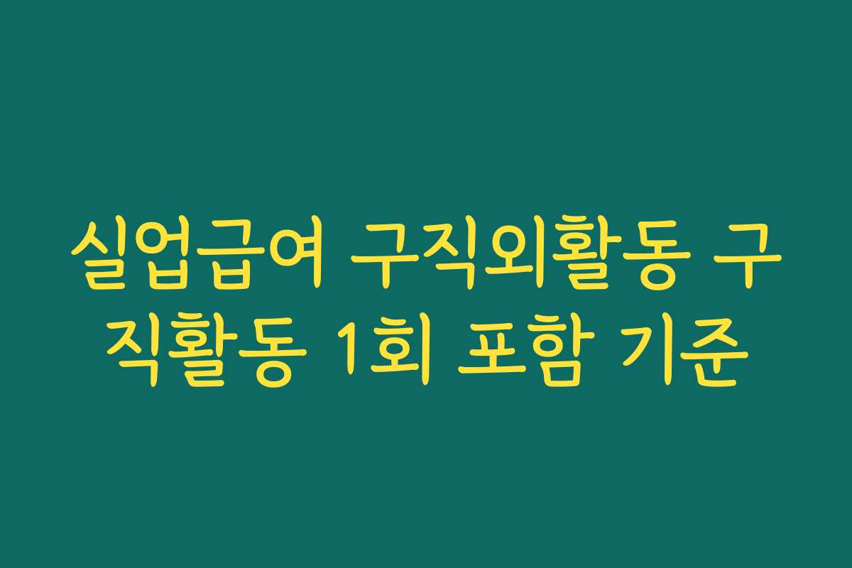 실업급여 구직외활동 구직활동 1회 포함 기준