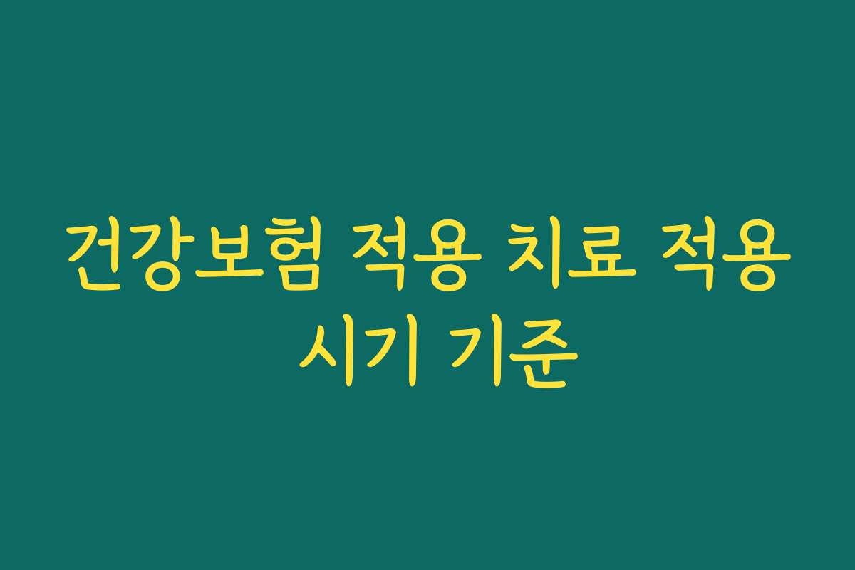 건강보험 적용 치료 적용 시기 기준