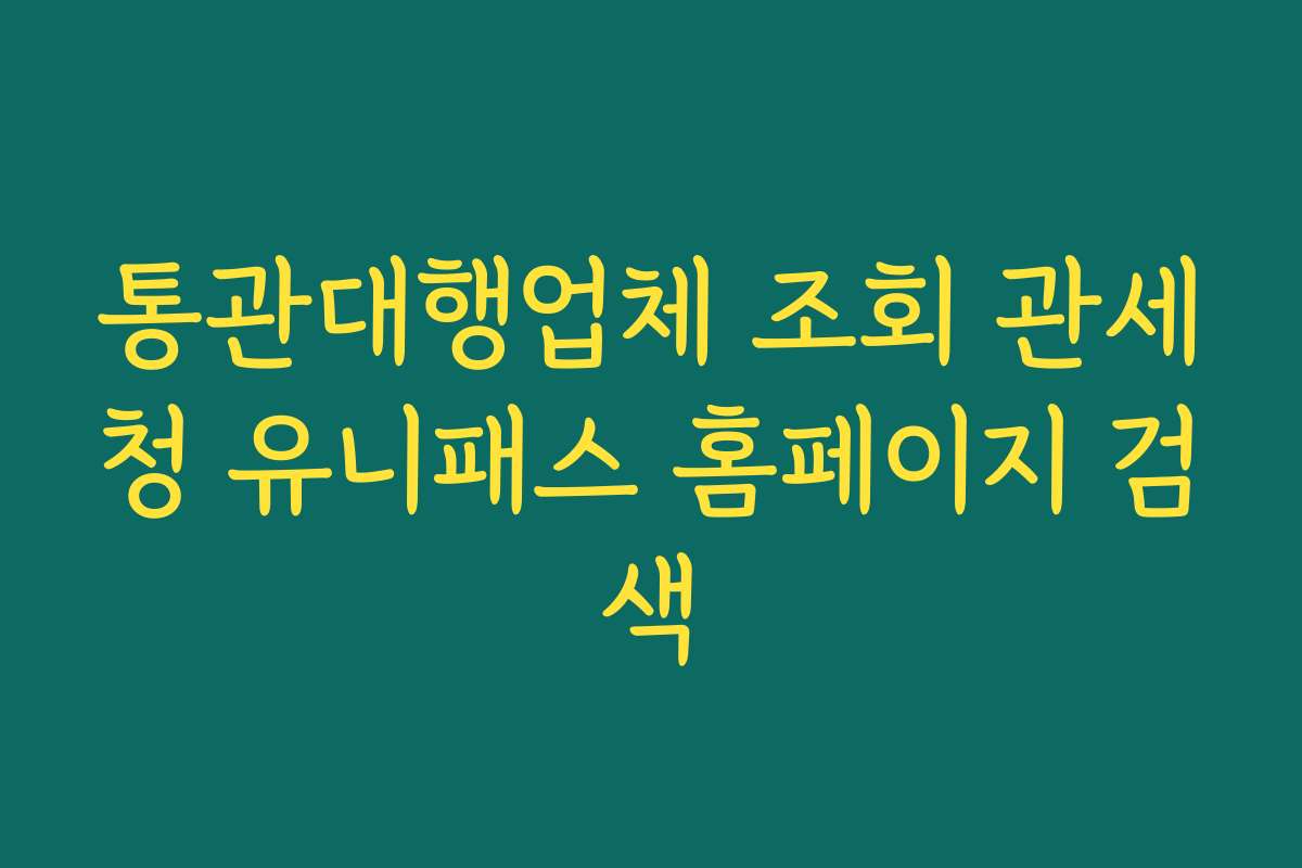 통관대행업체 조회 관세청 유니패스 홈페이지 검색