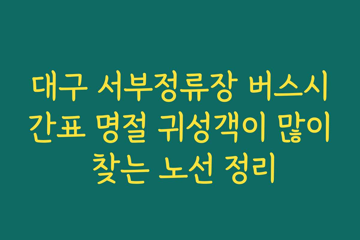 대구 서부정류장 버스시간표 명절 귀성객이 많이 찾는 노선 정리