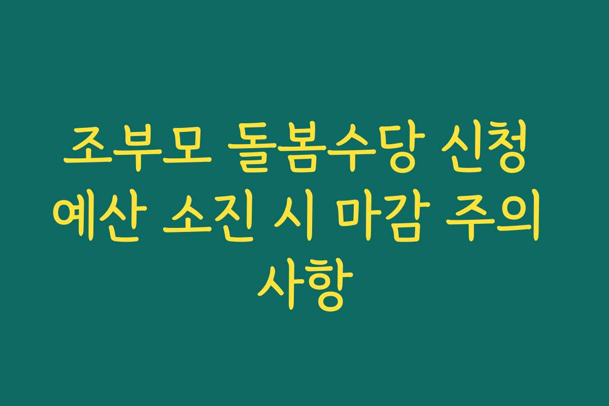 조부모 돌봄수당 신청 예산 소진 시 마감 주의 사항
