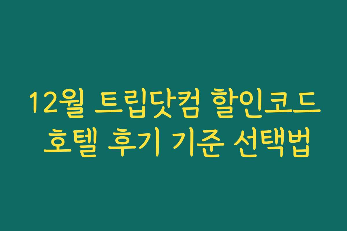 12월 트립닷컴 할인코드 호텔 후기 기준 선택법