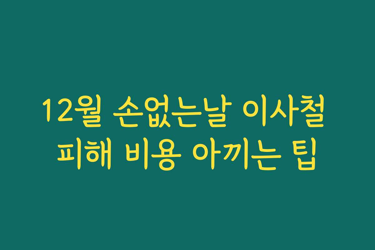 12월 손없는날 이사철 피해 비용 아끼는 팁