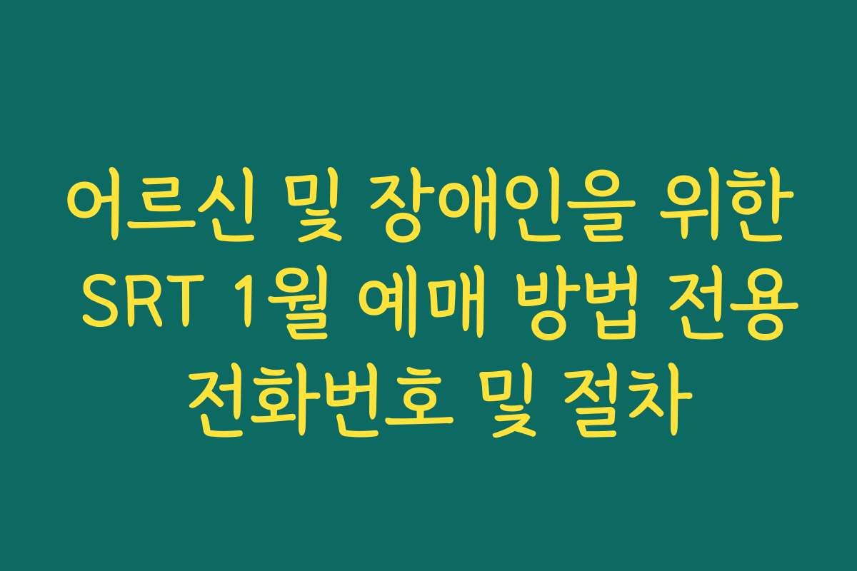 어르신 및 장애인을 위한 SRT 1월 예매 방법 전용 전화번호 및 절차