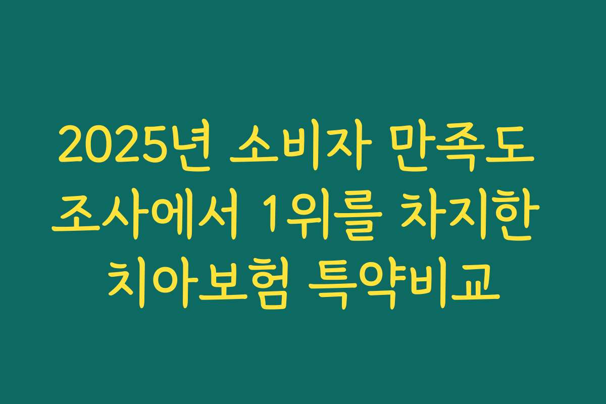 2025년 소비자 만족도 조사에서 1위를 차지한 치아보험 특약비교