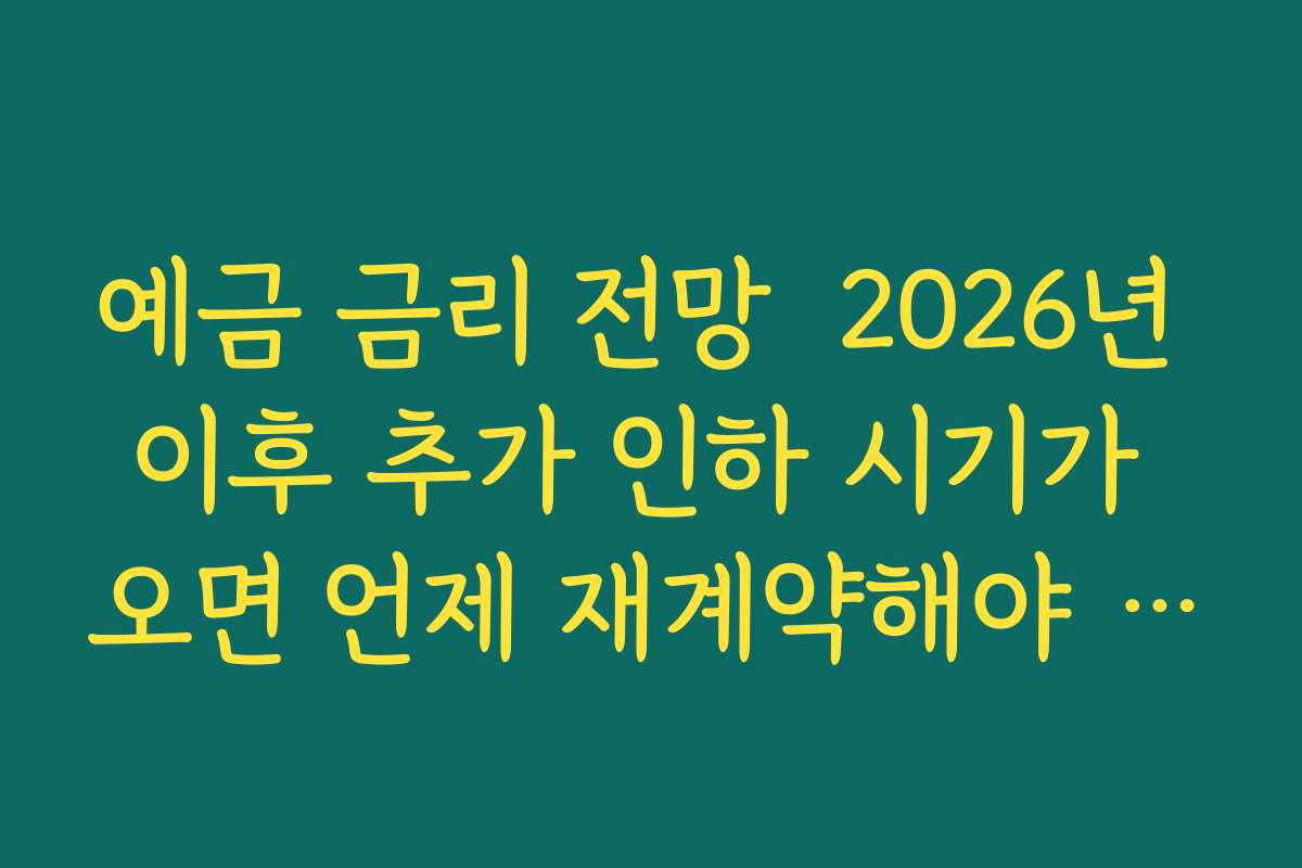 예금 금리 전망  2026년 이후 추가 인하 시기가 오면 언제 재계약해야 할지 판단 기준