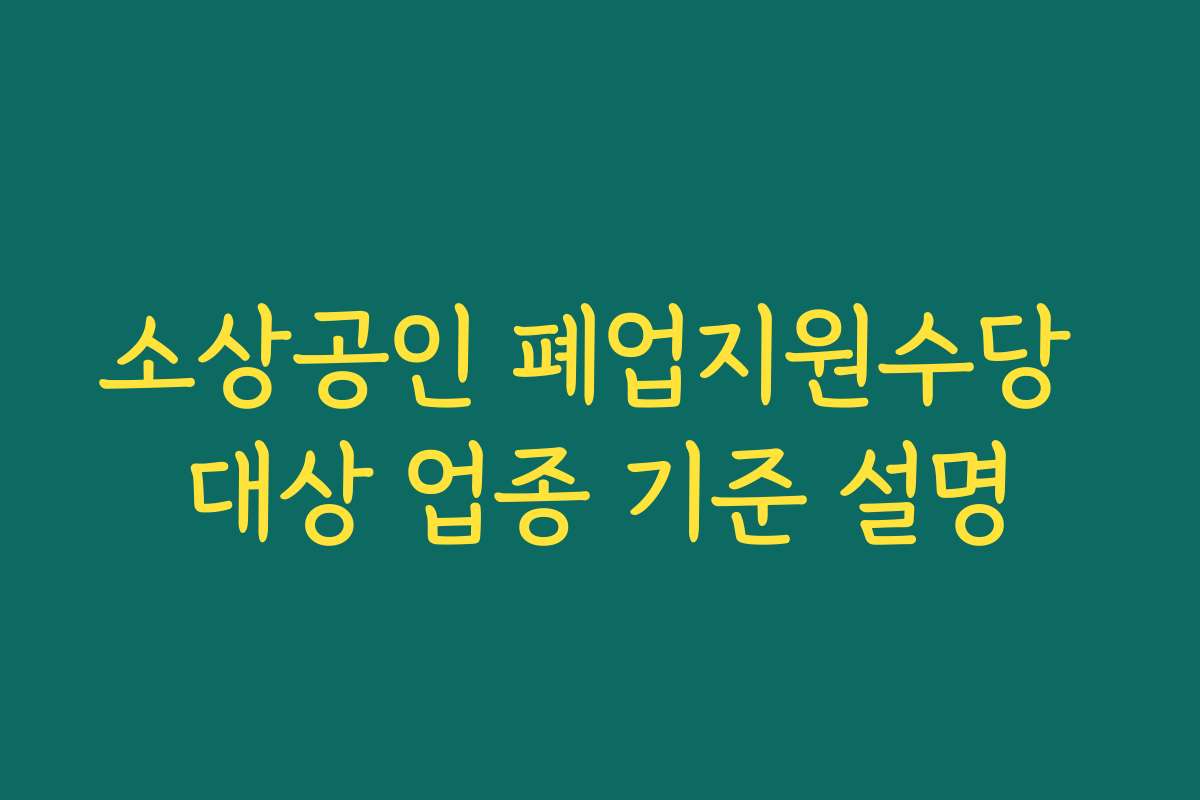 소상공인 폐업지원수당 대상 업종 기준 설명