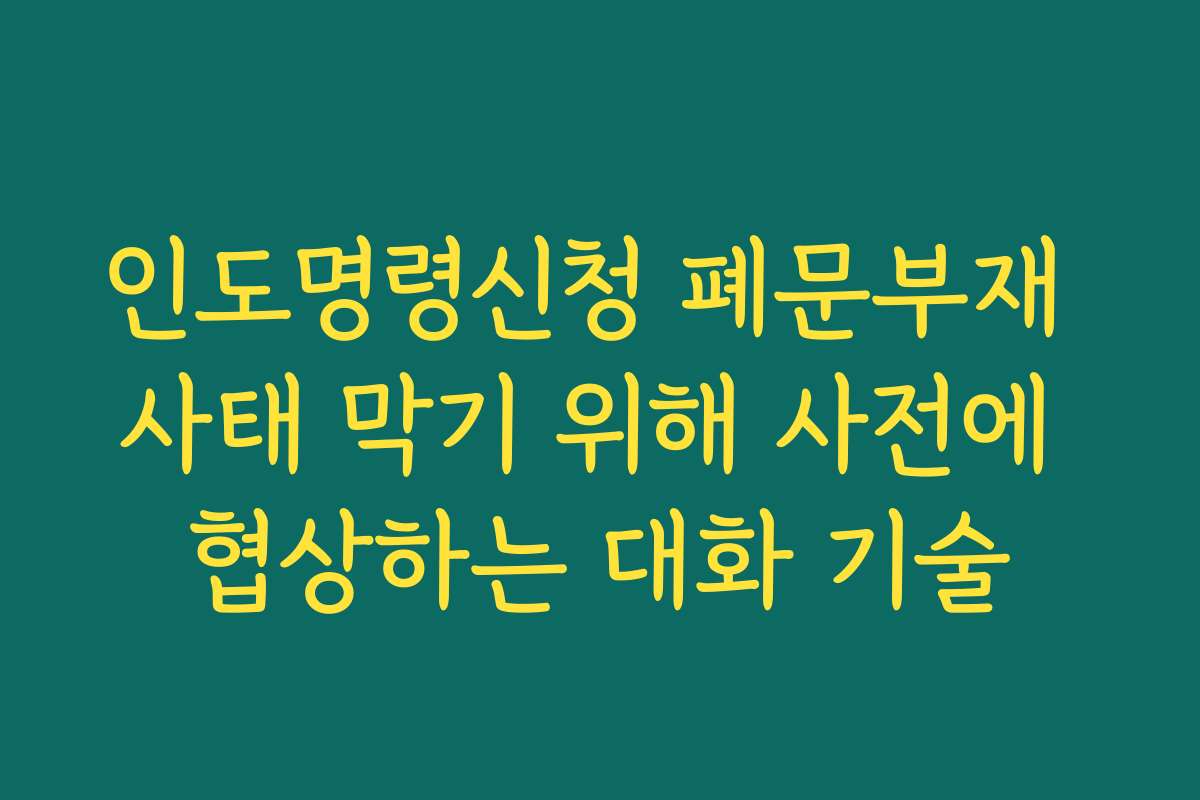 인도명령신청 폐문부재 사태 막기 위해 사전에 협상하는 대화 기술