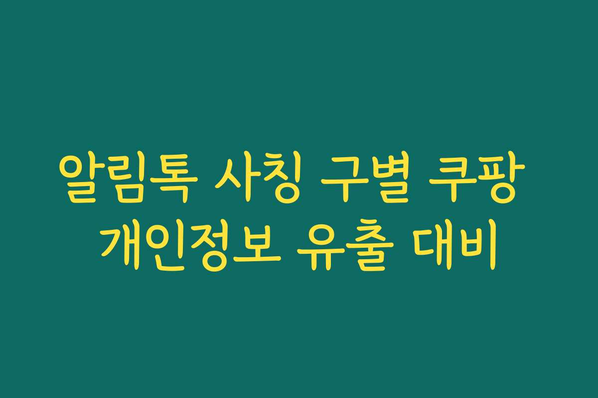 알림톡 사칭 구별 쿠팡 개인정보 유출 대비