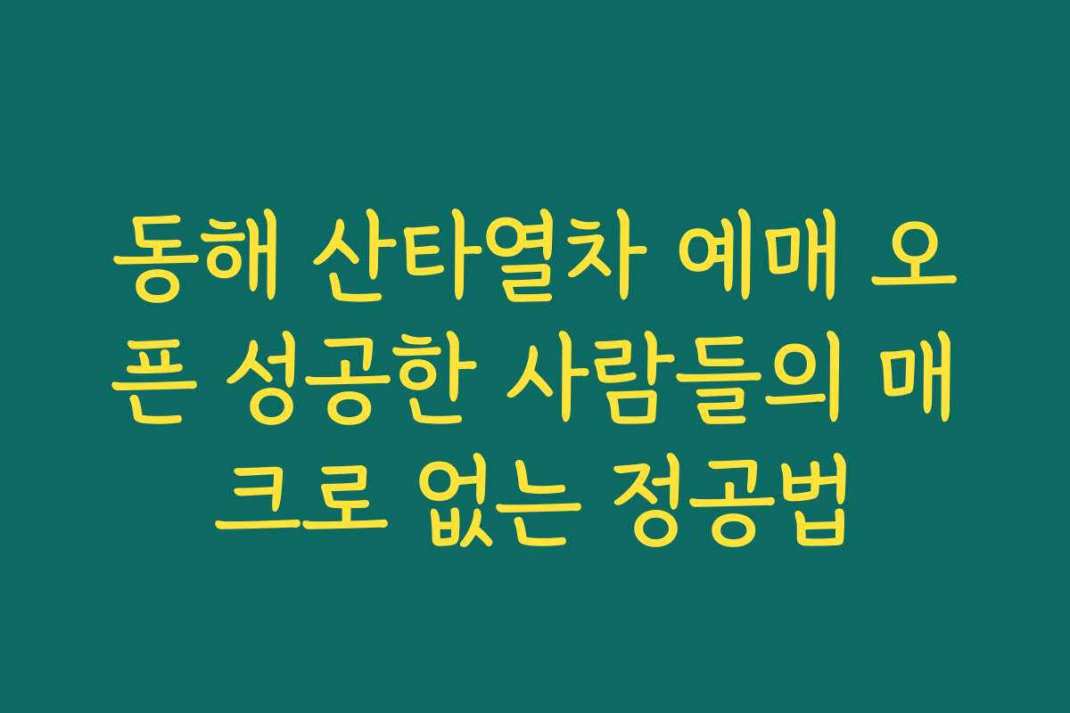 동해 산타열차 예매 오픈 성공한 사람들의 매크로 없는 정공법
