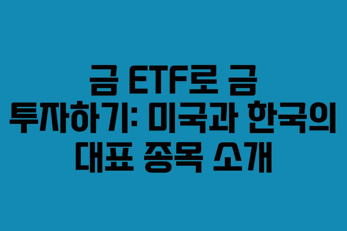 금 ETF로 금 투자하기: 미국과 한국의 대표 종목 소개