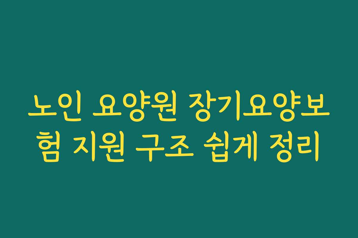 노인 요양원 장기요양보험 지원 구조 쉽게 정리