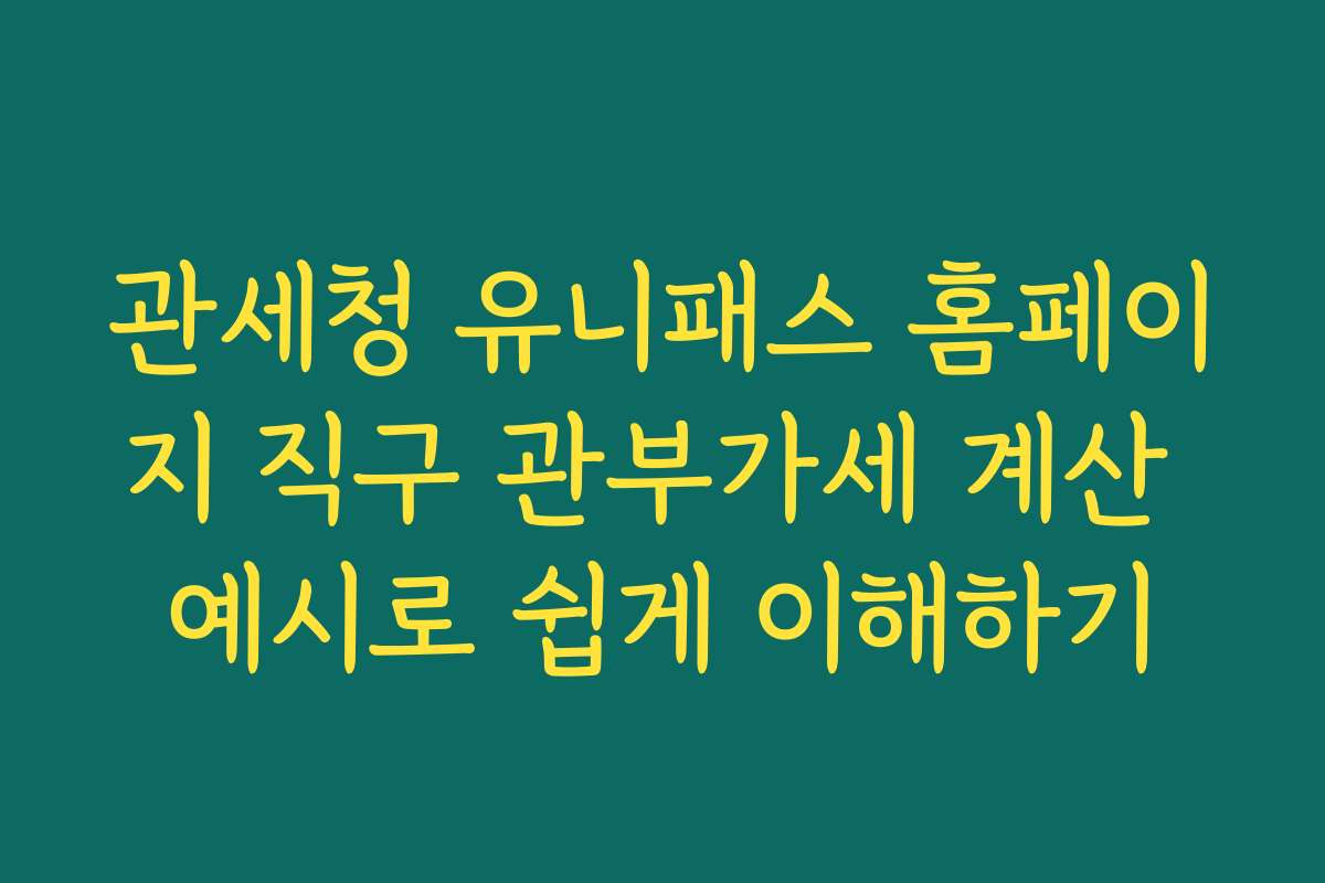 관세청 유니패스 홈페이지 직구 관부가세 계산 예시로 쉽게 이해하기