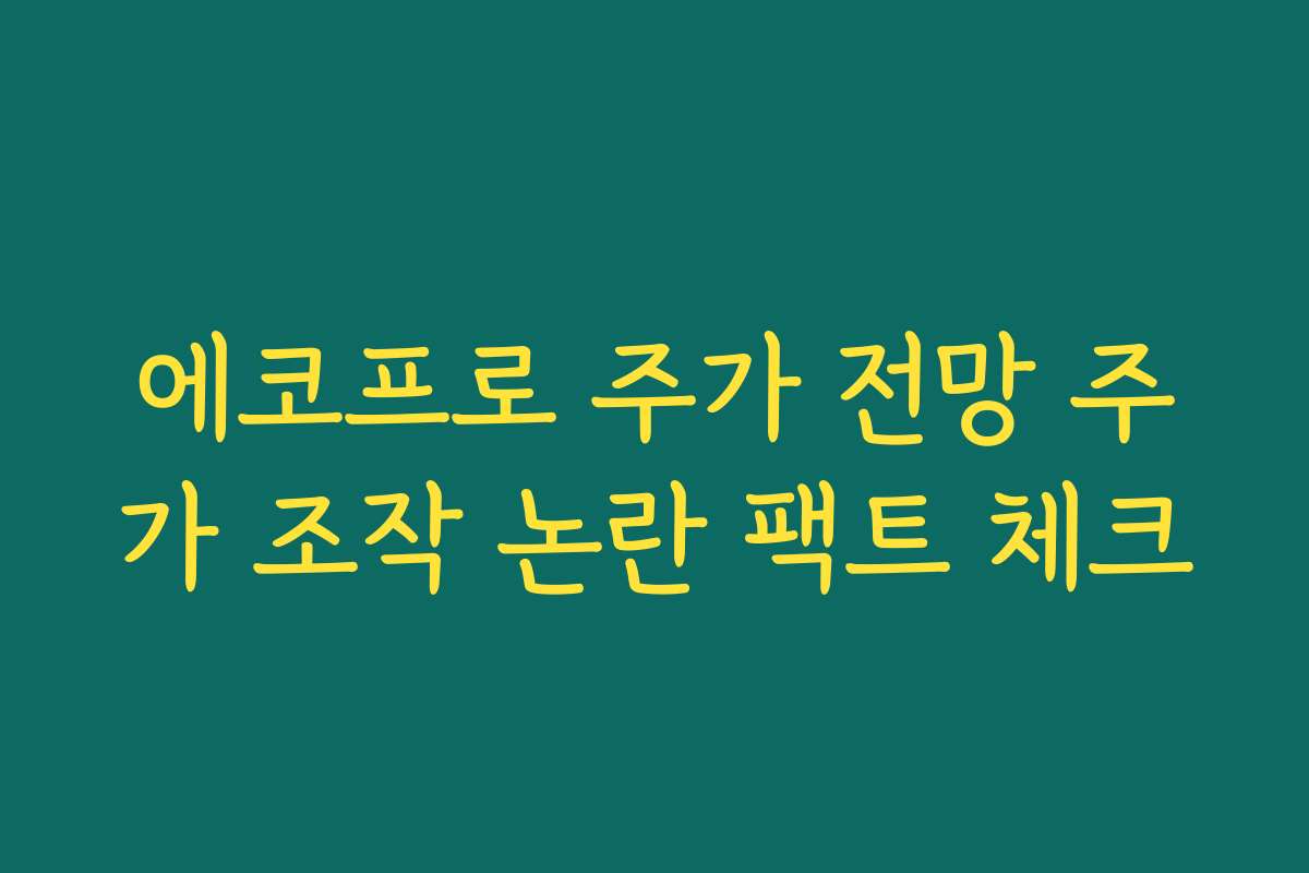 에코프로 주가 전망 주가 조작 논란 팩트 체크
