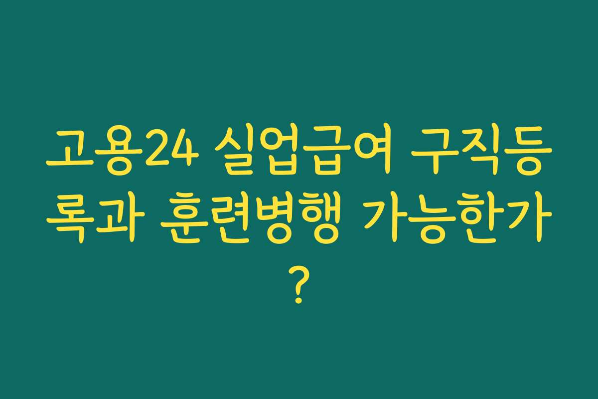 고용24 실업급여 구직등록과 훈련병행 가능한가?