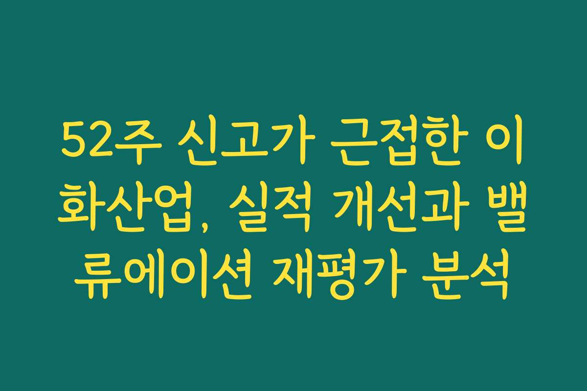 52주 신고가 근접한 이화산업, 실적 개선과 밸류에이션 재평가 분석